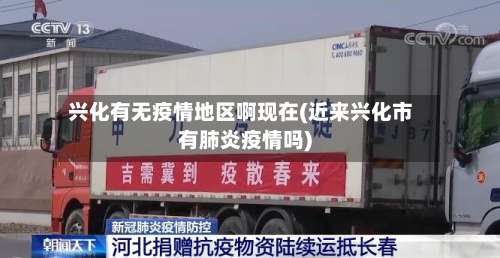 兴化有无疫情地区啊现在(近来兴化市有肺炎疫情吗)-第1张图片