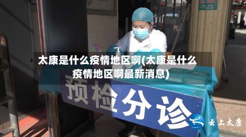 太康是什么疫情地区啊(太康是什么疫情地区啊最新消息)-第2张图片