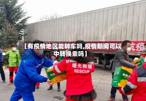 【有疫情地区能转车吗,疫情期间可以中转换乘吗】-第2张图片