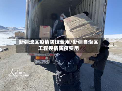 新疆地区疫情防控费用/新疆自治区工程疫情防疫费用-第3张图片