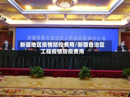 新疆地区疫情防控费用/新疆自治区工程疫情防疫费用-第2张图片