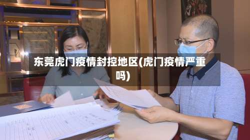 东莞虎门疫情封控地区(虎门疫情严重吗)-第2张图片