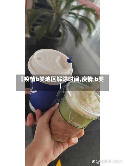 【疫情b类地区解除时间,疫情 b类】-第1张图片