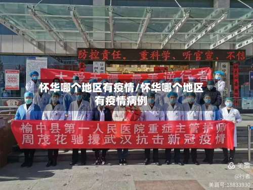 怀华哪个地区有疫情/怀华哪个地区有疫情病例-第1张图片