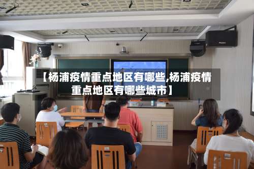 【杨浦疫情重点地区有哪些,杨浦疫情重点地区有哪些城市】-第1张图片