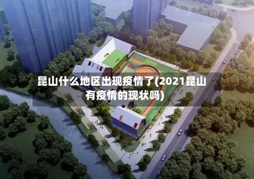 昆山什么地区出现疫情了(2021昆山有疫情的现状吗)-第3张图片