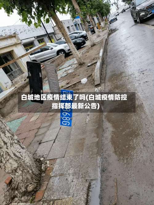 白城地区疫情结束了吗(白城疫情防控指挥部最新公告)-第2张图片