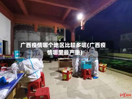 广西疫情哪个地区比较多呢(广西疫情哪里最严重)-第2张图片