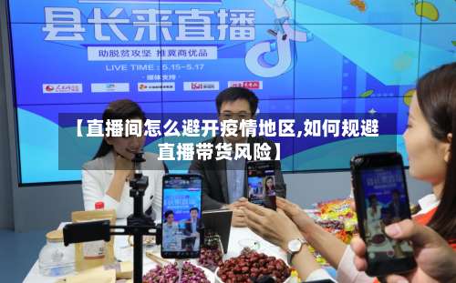 【直播间怎么避开疫情地区,如何规避直播带货风险】-第2张图片