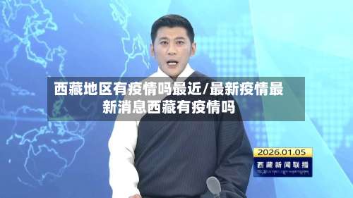 西藏地区有疫情吗最近/最新疫情最新消息西藏有疫情吗-第1张图片