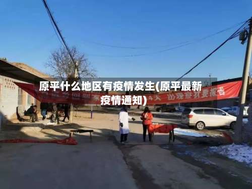 原平什么地区有疫情发生(原平最新疫情通知)-第1张图片