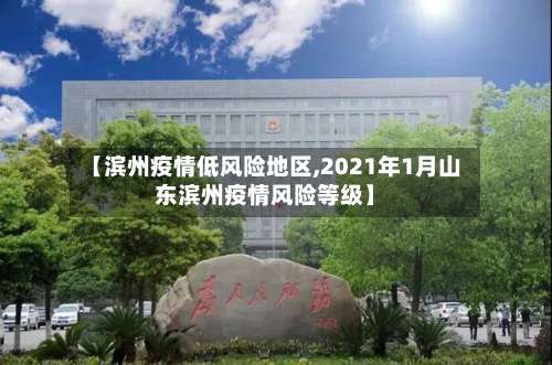 【滨州疫情低风险地区,2021年1月山东滨州疫情风险等级】-第2张图片