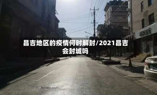昌吉地区的疫情何时解封/2021昌吉会封城吗-第2张图片