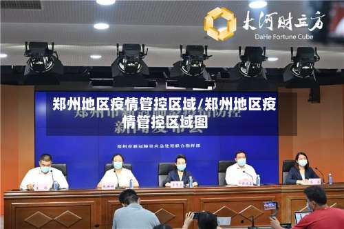 郑州地区疫情管控区域/郑州地区疫情管控区域图-第1张图片