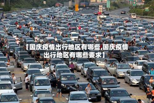 【国庆疫情出行地区有哪些,国庆疫情出行地区有哪些要求】-第1张图片
