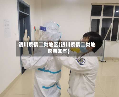 银川疫情二类地区(银川疫情二类地区有哪些)-第1张图片