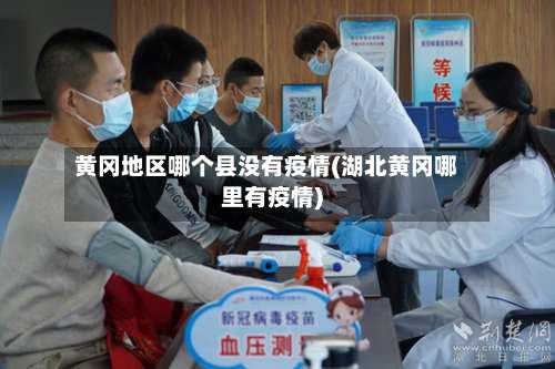 黄冈地区哪个县没有疫情(湖北黄冈哪里有疫情)-第1张图片