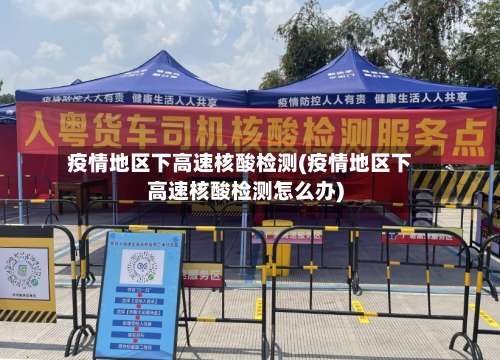 疫情地区下高速核酸检测(疫情地区下高速核酸检测怎么办)-第1张图片