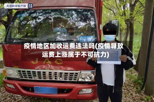 疫情地区加收运费违法吗(疫情导致运费上涨属于不可抗力)-第2张图片