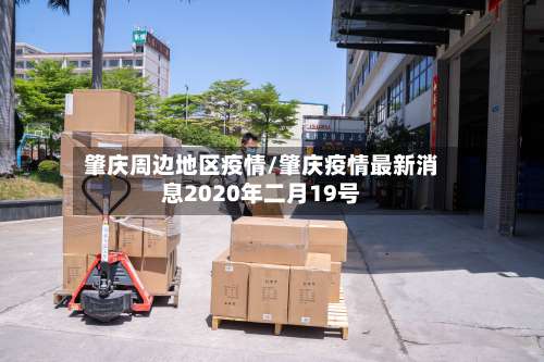 肇庆周边地区疫情/肇庆疫情最新消息2020年二月19号-第1张图片