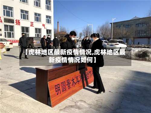 【虎林地区最新疫情情况,虎林地区最新疫情情况如何】-第2张图片