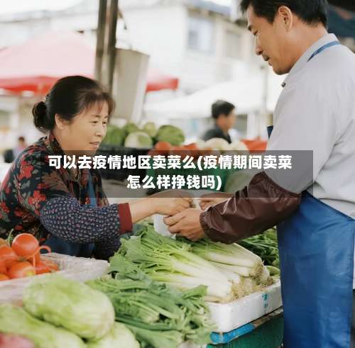 可以去疫情地区卖菜么(疫情期间卖菜怎么样挣钱吗)-第1张图片