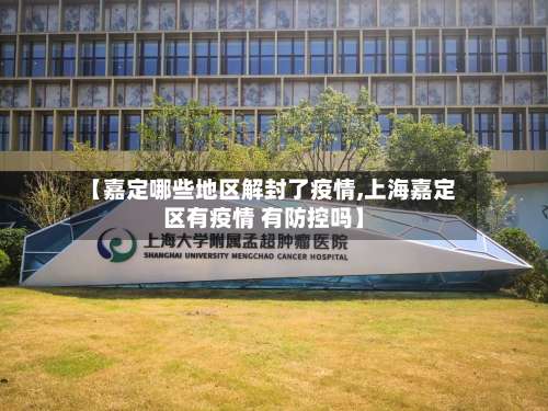 【嘉定哪些地区解封了疫情,上海嘉定区有疫情 有防控吗】-第1张图片