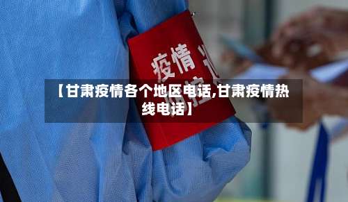 【甘肃疫情各个地区电话,甘肃疫情热线电话】-第1张图片