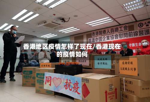 香港地区疫情怎样了现在/香港现在的疫情如何-第1张图片