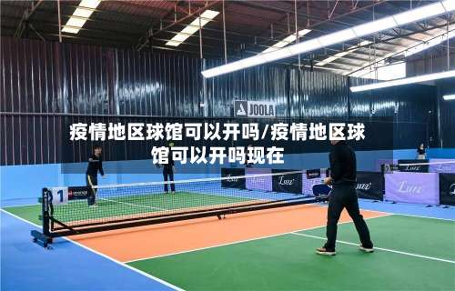 疫情地区球馆可以开吗/疫情地区球馆可以开吗现在-第1张图片