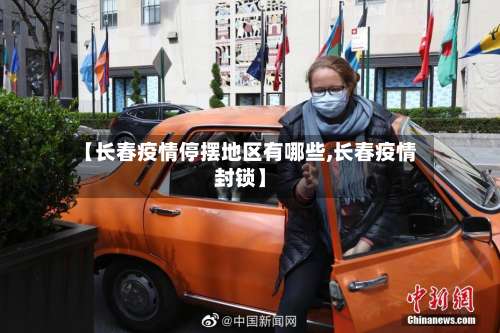 【长春疫情停摆地区有哪些,长春疫情封锁】-第1张图片