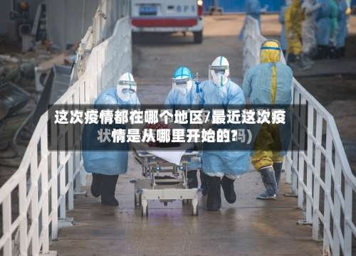 这次疫情都在哪个地区/最近这次疫情是从哪里开始的?-第1张图片