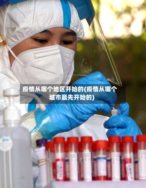 疫情从哪个地区开始的(疫情从哪个城市最先开始的)-第3张图片