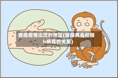 猴痘疫情出现的地区(猴痘病毒和猴b病毒的关系)-第2张图片