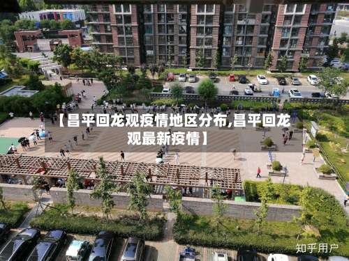 【昌平回龙观疫情地区分布,昌平回龙观最新疫情】-第3张图片