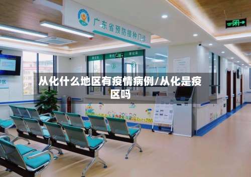 从化什么地区有疫情病例/从化是疫区吗-第1张图片