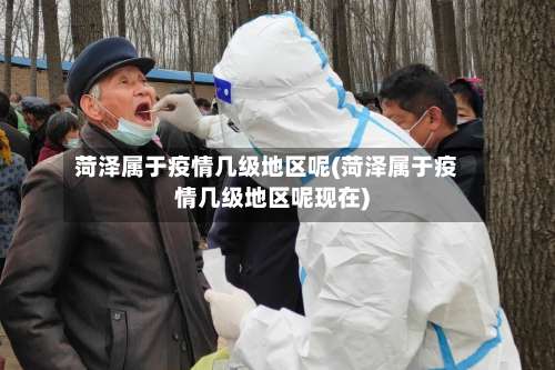 菏泽属于疫情几级地区呢(菏泽属于疫情几级地区呢现在)-第2张图片