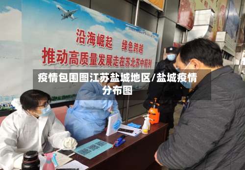 疫情包围图江苏盐城地区/盐城疫情分布图-第1张图片