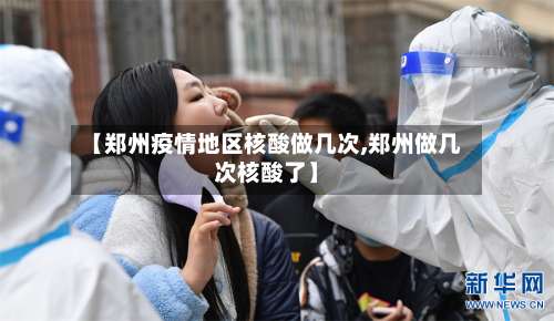 【郑州疫情地区核酸做几次,郑州做几次核酸了】-第1张图片