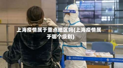 上海疫情属于重点地区吗(上海疫情属于哪个级别)-第2张图片