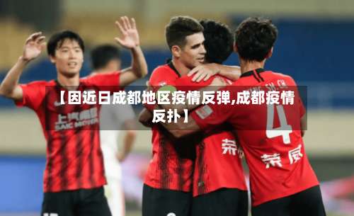 【因近日成都地区疫情反弹,成都疫情反扑】-第2张图片