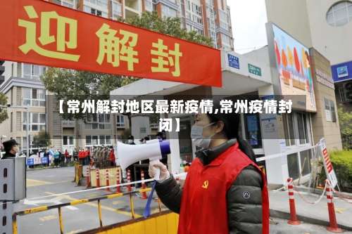 【常州解封地区最新疫情,常州疫情封闭】-第2张图片