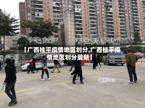 【广西桂平疫情地区划分,广西桂平疫情地区划分最新】-第2张图片