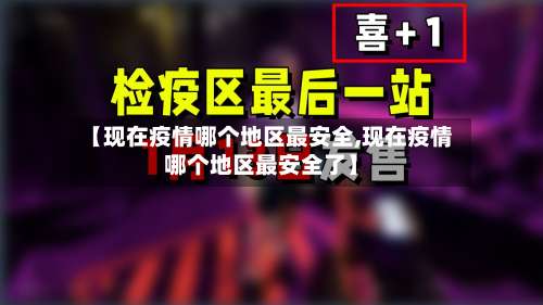 【现在疫情哪个地区最安全,现在疫情哪个地区最安全了】-第1张图片