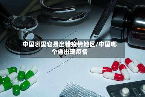 中国哪里容易出错疫情地区/中国哪个省出现疫情-第1张图片