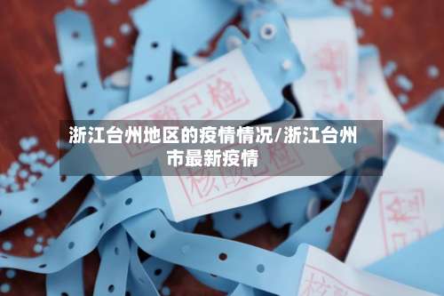 浙江台州地区的疫情情况/浙江台州市最新疫情-第1张图片