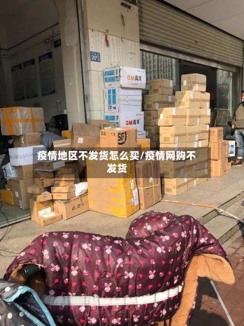 疫情地区不发货怎么买/疫情网购不发货-第2张图片