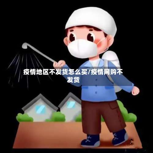 疫情地区不发货怎么买/疫情网购不发货-第3张图片