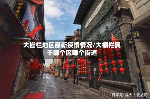 大栅栏地区最新疫情情况/大栅栏属于哪个区哪个街道-第2张图片