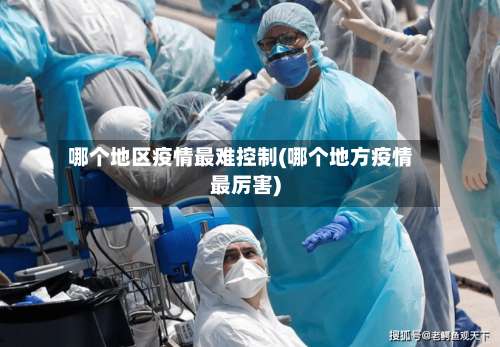 哪个地区疫情最难控制(哪个地方疫情最厉害)-第2张图片